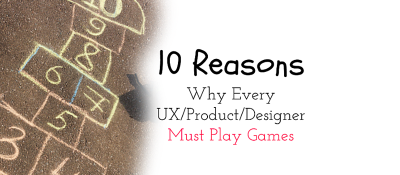 10 Reasons Why Every UX /Product /Designer Must Play Games