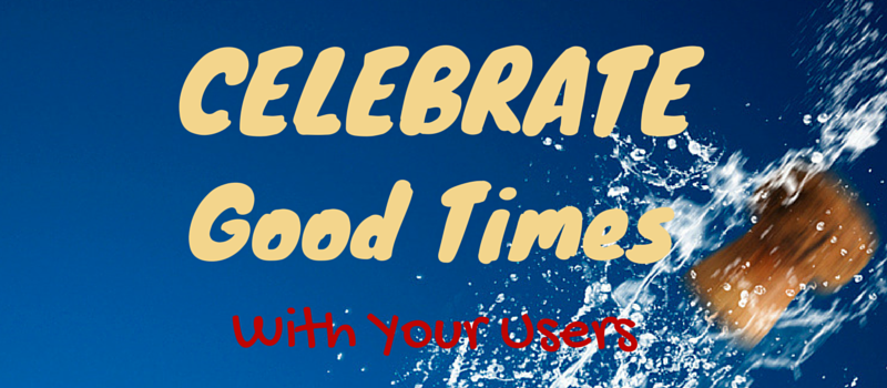Celebrate Good Times! (With Your Users)