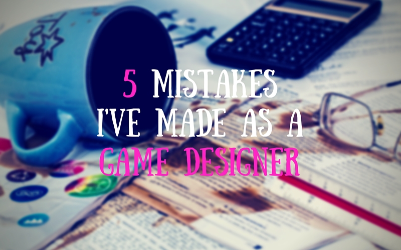 5 Mistakes I’ve Made as a Game Designer
